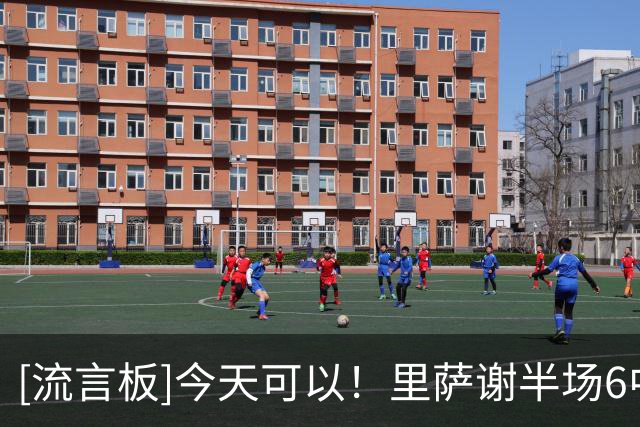 [流言板]今天可以！里萨谢半场6中4、三分2中1得到11分、正负值+31